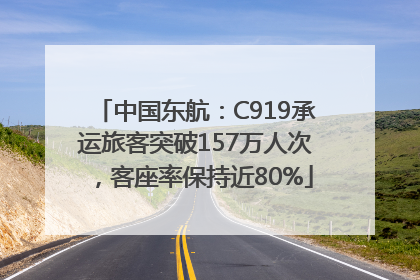 中国东航：C919承运旅客突破157万人次，客座率保持近80%